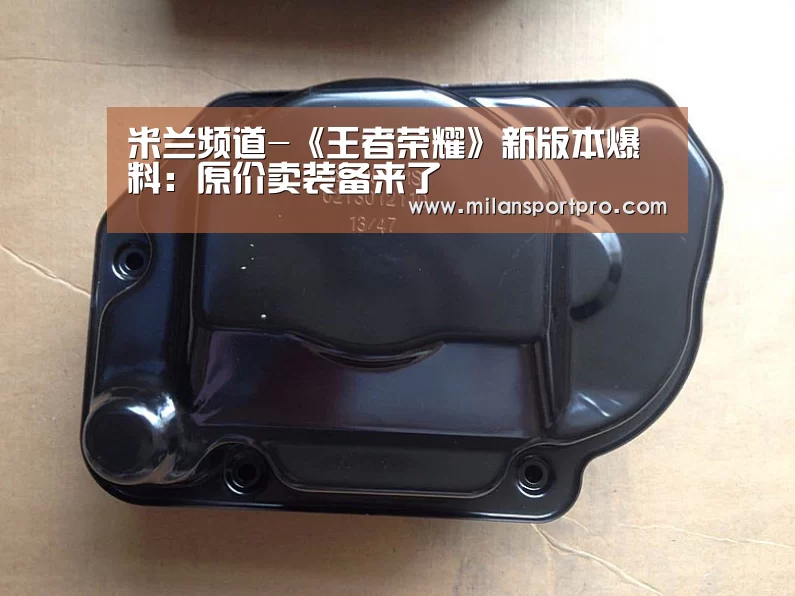 米兰频道-《王者荣耀》新版本爆料:原价卖装备来了(图2) 米兰直播