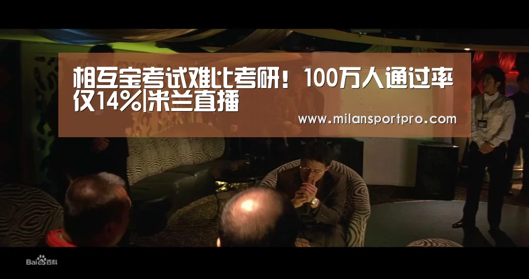 相互宝考试难比考研!100万人通过率仅14%|米兰直播(图1) 米兰直播