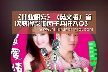 《林业研究》(英文版)首次获得影响因子并进入Q3分区‘米兰首页’(图1) 米兰直播