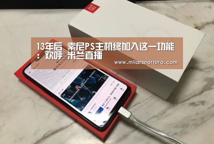 13年后 索尼PS主机终加入这一功能:欢呼_米兰直播(图1) 米兰直播